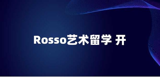 rosso艺术留学机构(rosso艺术留学机构——提升你的艺术旅程)