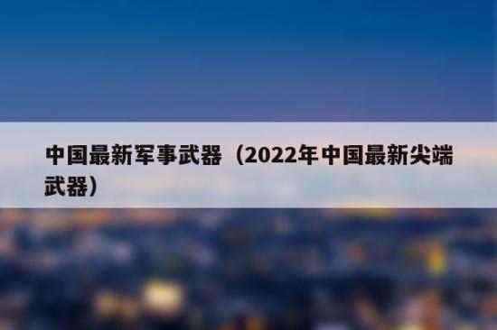 2022中国十大军事科技成就(2022年中国十项顶尖军事科技成就盘点)