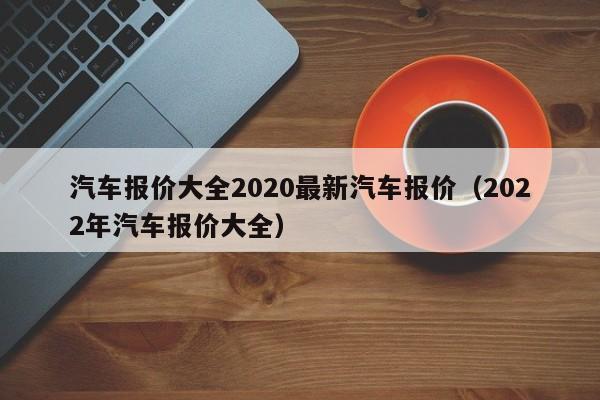 买车网汽车报价大全(2022年最新汽车报价大全 - 买车网)