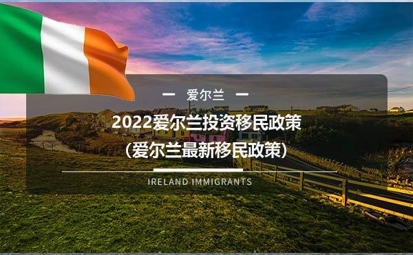 爱尔兰移民政策2022(2022年爱尔兰移民规定：你需要了解的事项)