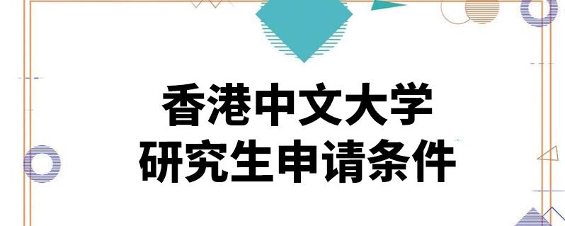 香港中文大学研究生申请条件(香港中文大学研究生入学要求概述)