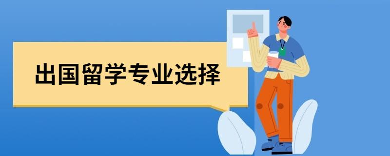 出国留学专业如何选择(如何选择适合的出国留学专业 - 50字)