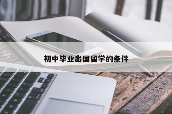 初中毕业怎么出国留学(初中毕业生如何申请出国留学)