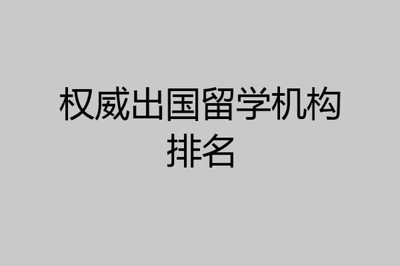 国内出国留学中介排名(国内出境留学机构排行榜：哪些机构是最具权威性和实力的？)