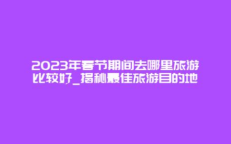 春节旅游攻略2023(2023春节旅游攻略指南)